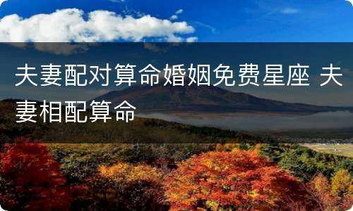 夫妻配对算命婚姻免费星座 夫妻相配算命