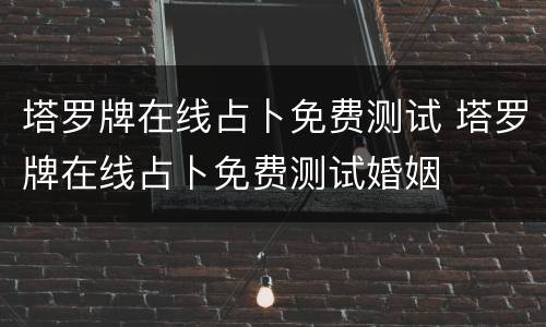 塔罗牌在线占卜免费测试 塔罗牌在线占卜免费测试婚姻