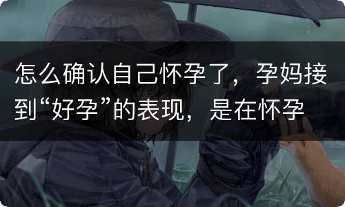 怎么确认自己怀孕了，孕妈接到“好孕”的表现，是在怀孕早期出现了哪6个信