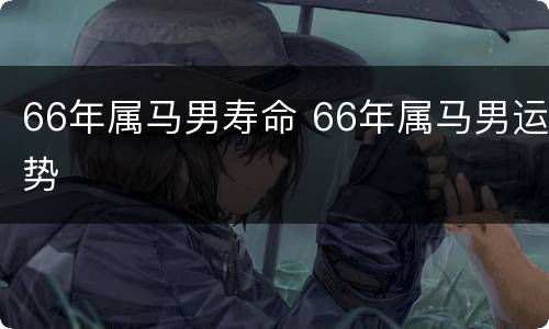 66年属马男寿命 66年属马男运势