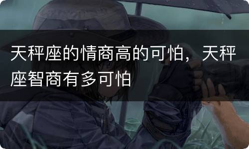 天秤座的情商高的可怕，天秤座智商有多可怕