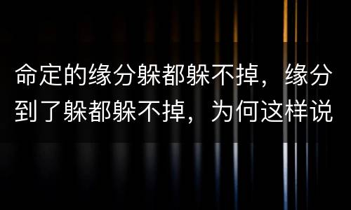 命定的缘分躲都躲不掉，缘分到了躲都躲不掉，为何这样说？