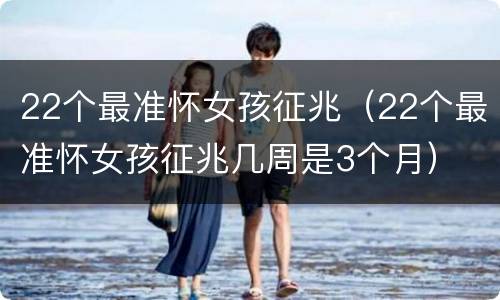 22个最准怀女孩征兆（22个最准怀女孩征兆几周是3个月）