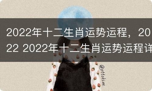 2022年十二生肖运势运程，2022 2022年十二生肖运势运程详解
