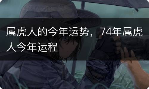 属虎人的今年运势，74年属虎人今年运程