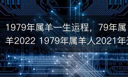 1979年属羊一生运程，79年属羊2022 1979年属羊人2021年运势详解