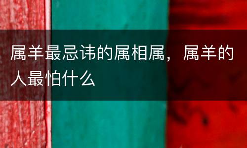 属羊最忌讳的属相属，属羊的人最怕什么