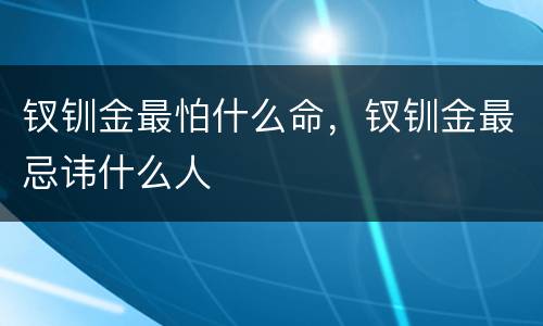 钗钏金最怕什么命，钗钏金最忌讳什么人