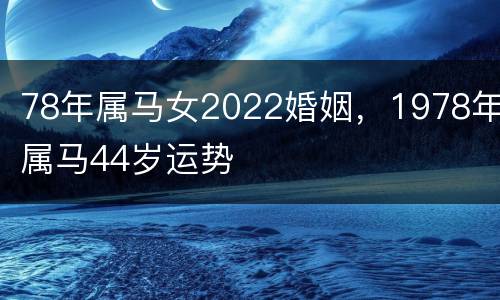 78年属马女2022婚姻，1978年属马44岁运势
