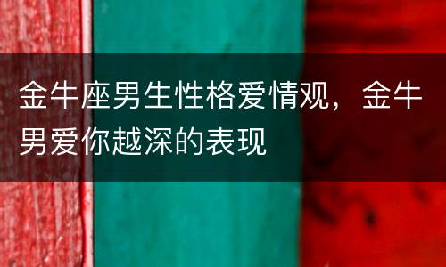 金牛座男生性格爱情观，金牛男爱你越深的表现