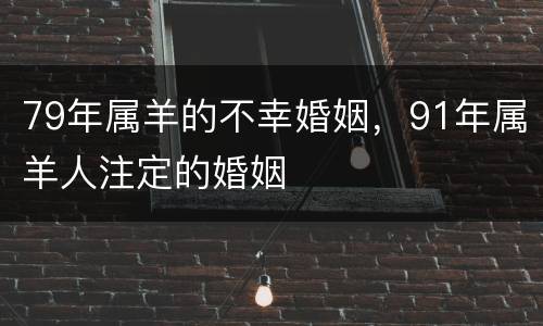 79年属羊的不幸婚姻，91年属羊人注定的婚姻