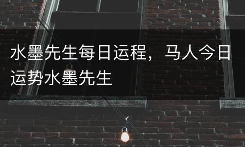 水墨先生每日运程，马人今日运势水墨先生