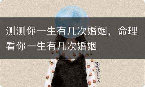 测测你一生有几次婚姻，命理看你一生有几次婚姻