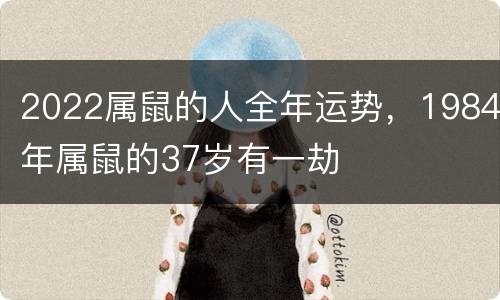 2022属鼠的人全年运势，1984年属鼠的37岁有一劫