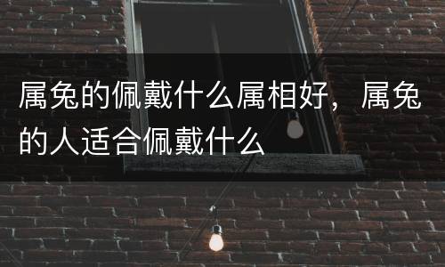 属兔的佩戴什么属相好，属兔的人适合佩戴什么