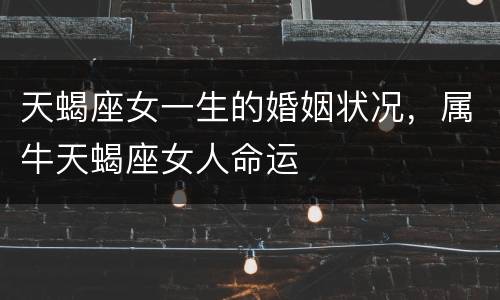 天蝎座女一生的婚姻状况，属牛天蝎座女人命运