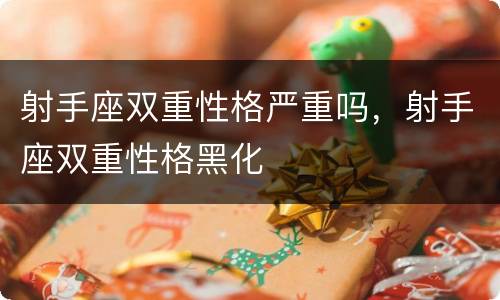 射手座双重性格严重吗，射手座双重性格黑化