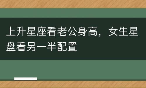 上升星座看老公身高，女生星盘看另一半配置