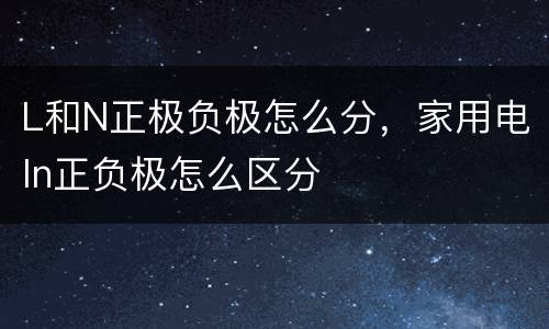 L和N正极负极怎么分，家用电ln正负极怎么区分