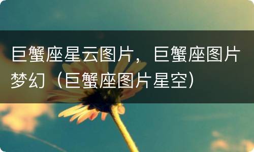 巨蟹座星云图片，巨蟹座图片梦幻（巨蟹座图片星空）