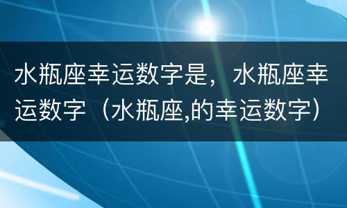 水瓶座幸运数字是，水瓶座幸运数字（水瓶座,的幸运数字）