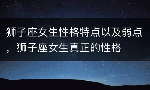 狮子座女生性格特点以及弱点，狮子座女生真正的性格