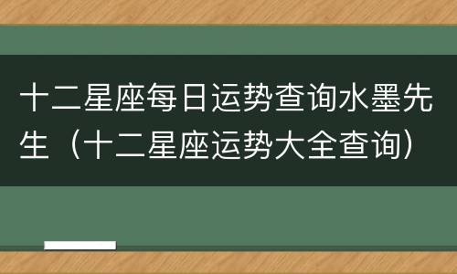 十二星座每日运势查询水墨先生（十二星座运势大全查询）