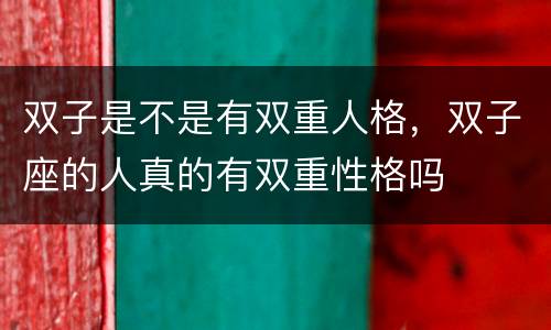 双子是不是有双重人格，双子座的人真的有双重性格吗