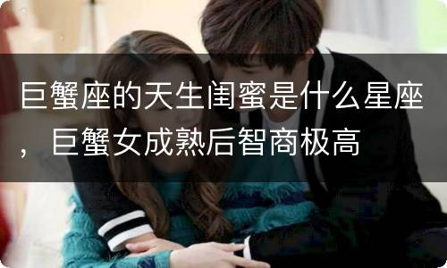 巨蟹座的天生闺蜜是什么星座，巨蟹女成熟后智商极高
