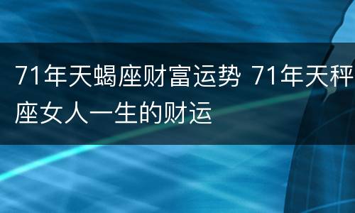 71年天蝎座财富运势 71年天秤座女人一生的财运