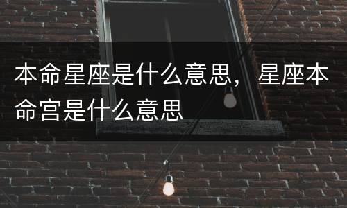 本命星座是什么意思，星座本命宫是什么意思