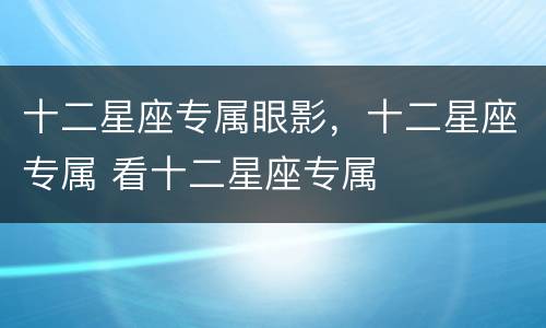 十二星座专属眼影，十二星座专属 看十二星座专属