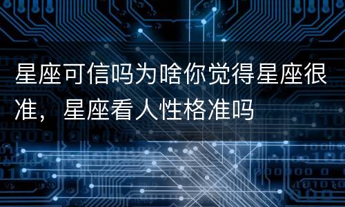星座可信吗为啥你觉得星座很准，星座看人性格准吗