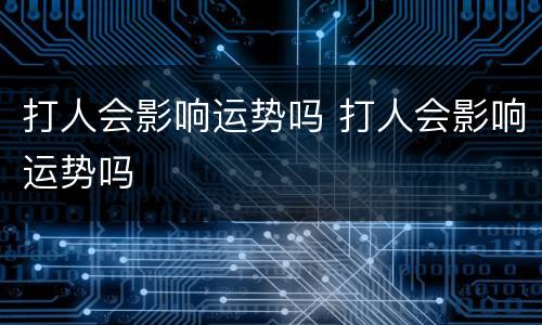 打人会影响运势吗 打人会影响运势吗