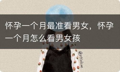 怀孕一个月最准看男女，怀孕一个月怎么看男女孩