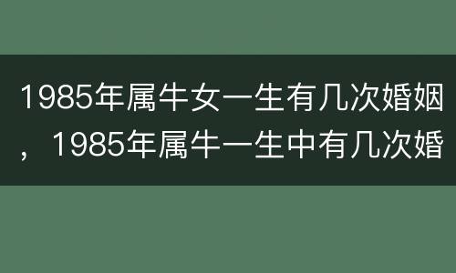 1985年属牛女一生有几次婚姻，1985年属牛一生中有几次婚姻