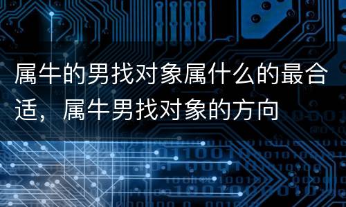属牛的男找对象属什么的最合适，属牛男找对象的方向