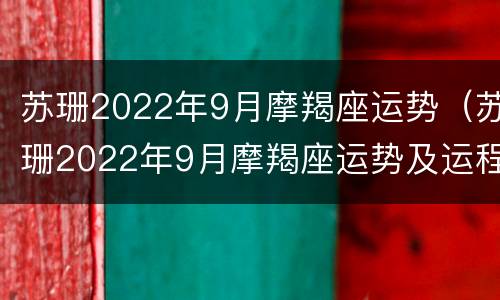 苏珊2022年9月摩羯座运势（苏珊2022年9月摩羯座运势及运程）