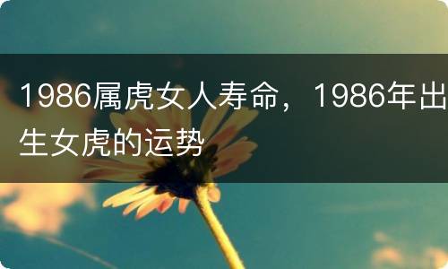 1986属虎女人寿命，1986年出生女虎的运势