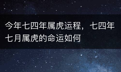 今年七四年属虎运程，七四年七月属虎的命运如何