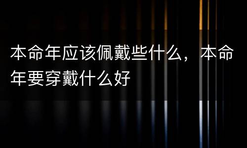 本命年应该佩戴些什么，本命年要穿戴什么好