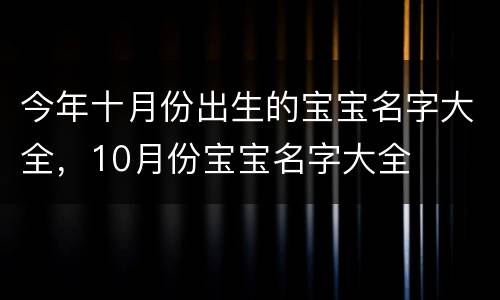 今年十月份出生的宝宝名字大全，10月份宝宝名字大全