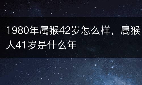 1980年属猴42岁怎么样，属猴人41岁是什么年