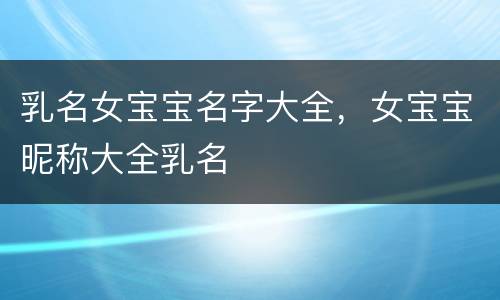 乳名女宝宝名字大全，女宝宝昵称大全乳名