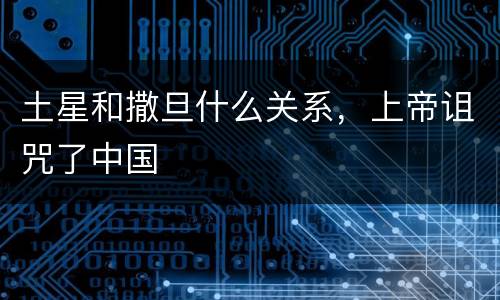 土星和撒旦什么关系，上帝诅咒了中国