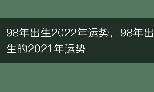 98年出生2022年运势，98年出生的2021年运势