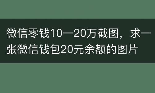 微信零钱10一20万截图，求一张微信钱包20元余额的图片