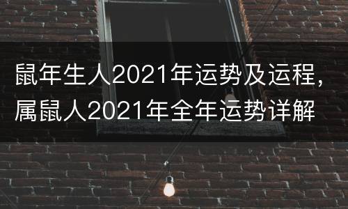 鼠年生人2021年运势及运程，属鼠人2021年全年运势详解