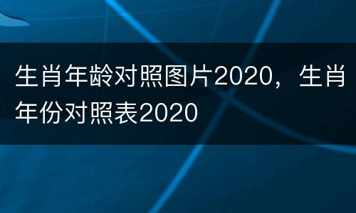 生肖年龄对照图片2020，生肖年份对照表2020