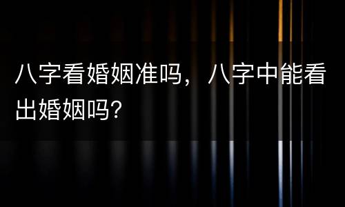 八字看婚姻准吗，八字中能看出婚姻吗？